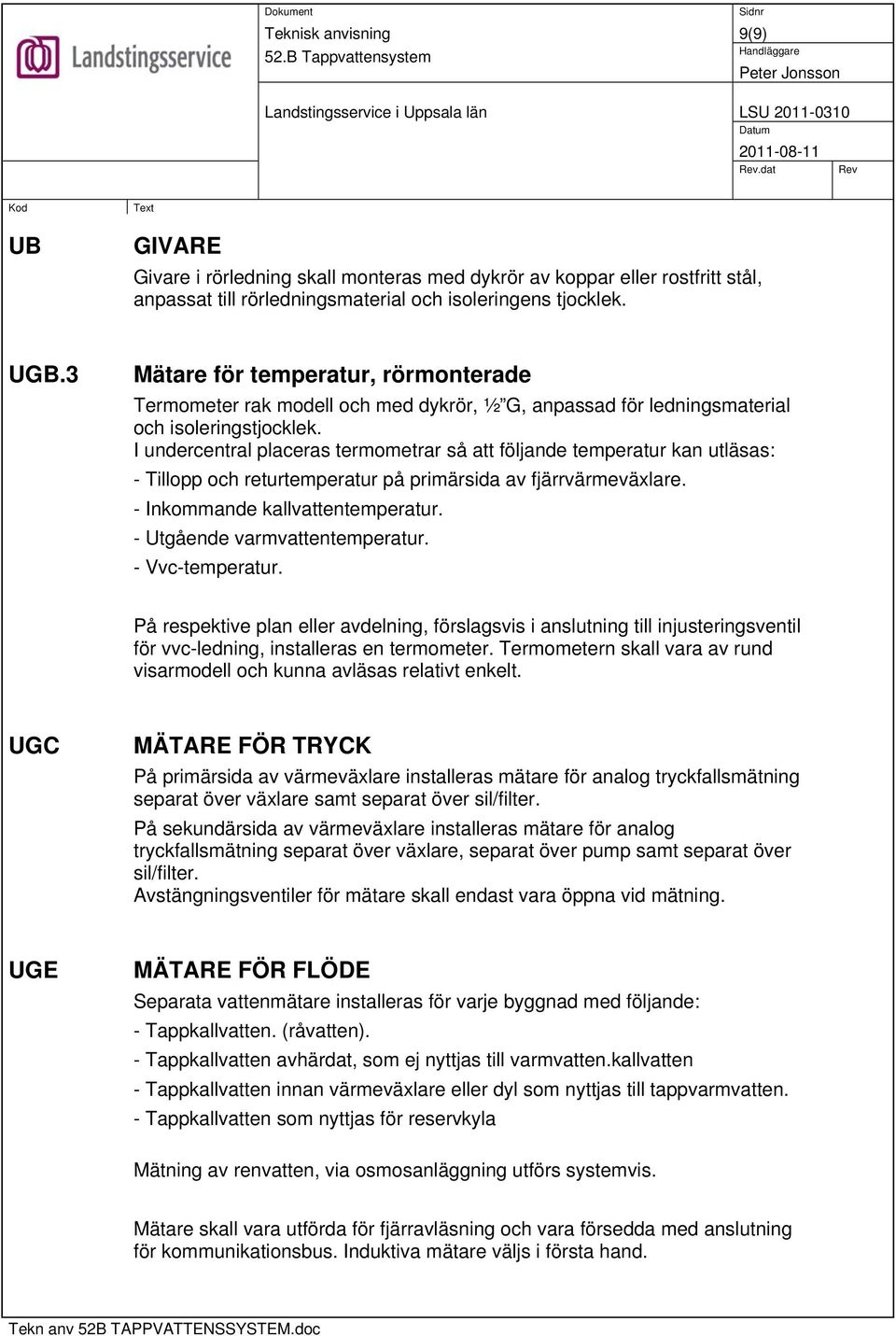 I undercentral placeras termometrar så att följande temperatur kan utläsas: - Tillopp och returtemperatur på primärsida av fjärrvärmeväxlare. - Inkommande kallvattentemperatur.