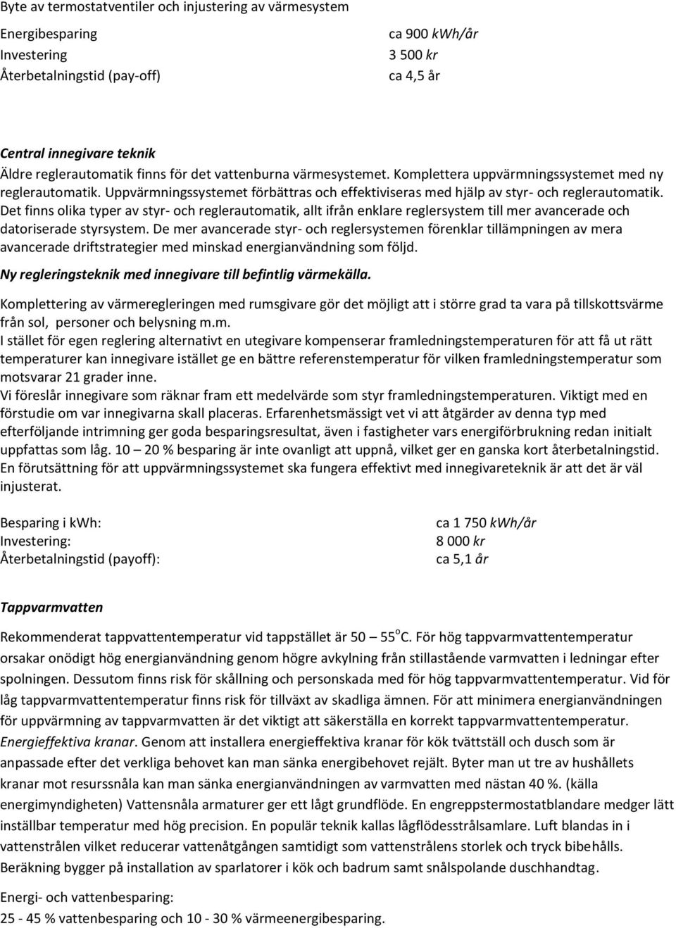 Det finns olika typer av styr- och reglerautomatik, allt ifrån enklare reglersystem till mer avancerade och datoriserade styrsystem.