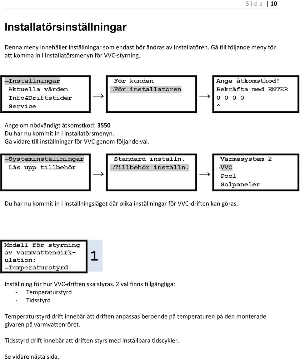Aktuella värden För installatören Bekräfta med ENTER Info&Driftstider 0 0 0 0 Service ^ Ange om nödvändigt åtkomstkod: 3550 Du har nu kommit in i installatörsmenyn.