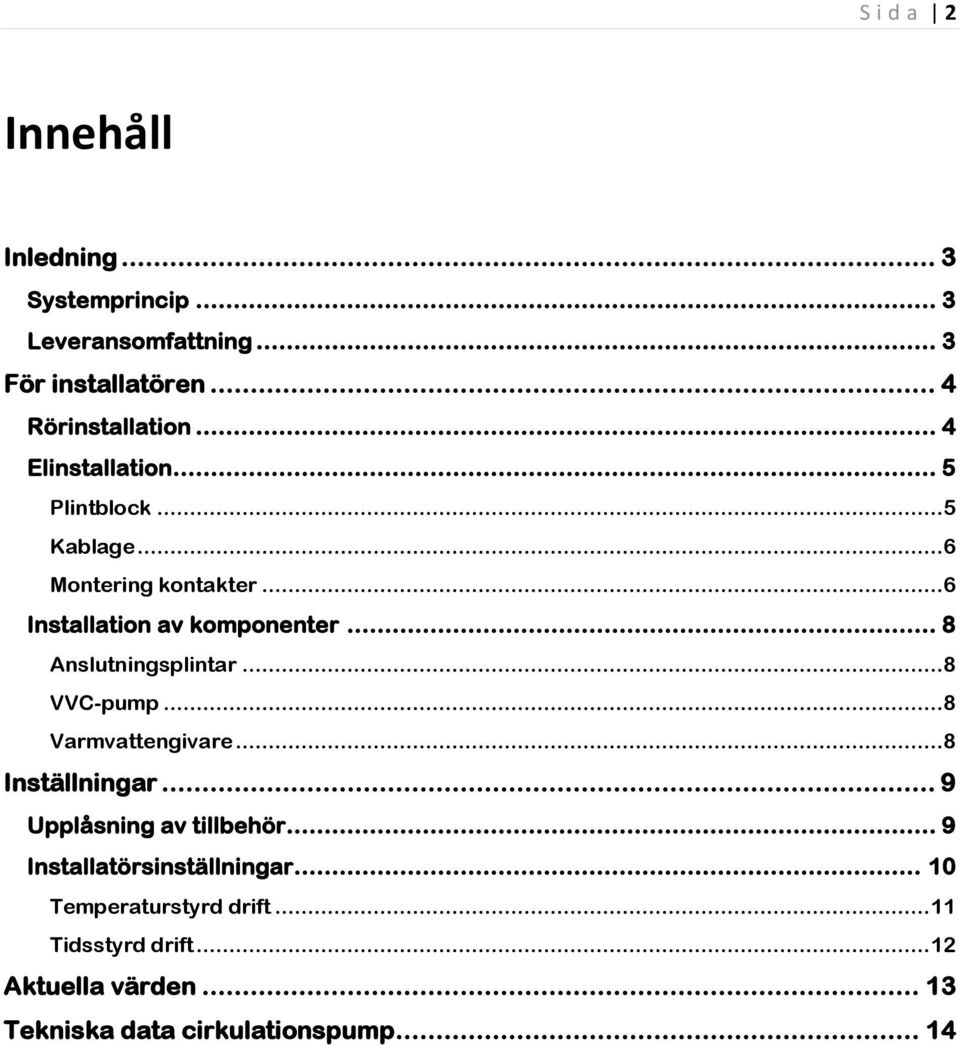 .. 8 Anslutningsplintar... 8 VVC-pump... 8 Varmvattengivare... 8 Inställningar... 9 Upplåsning av tillbehör.