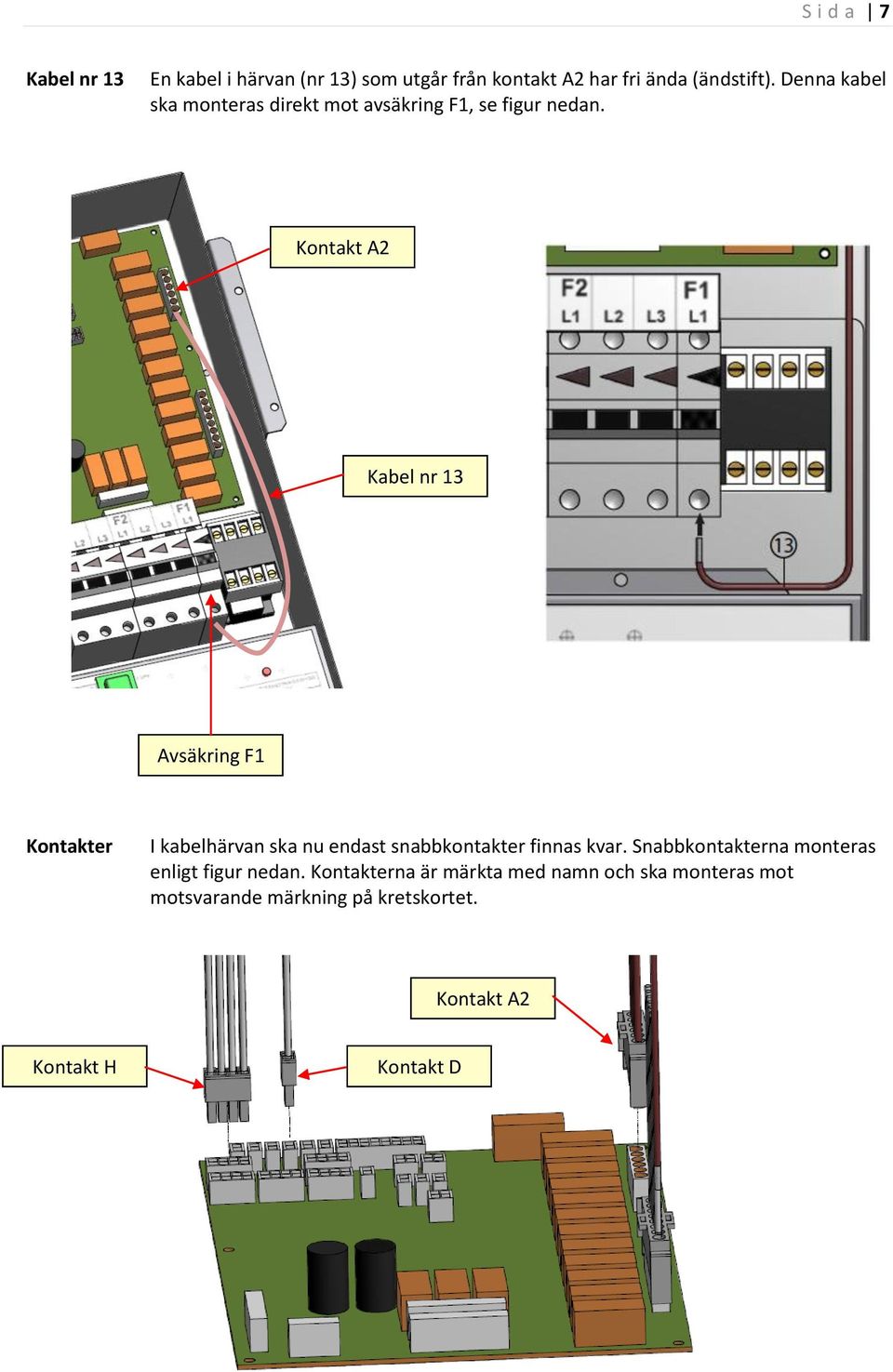 Kontakt A2 Kabel nr 13 Avsäkring F1 Kontakter I kabelhärvan ska nu endast snabbkontakter finnas kvar.