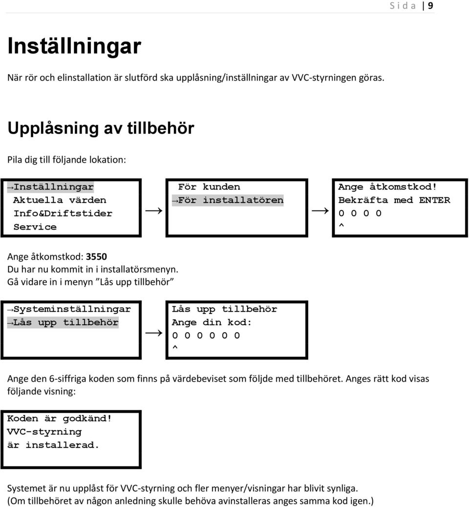 Aktuella värden För installatören Bekräfta med ENTER Info&Driftstider 0 0 0 0 Service ^ Ange åtkomstkod: 3550 Du har nu kommit in i installatörsmenyn.