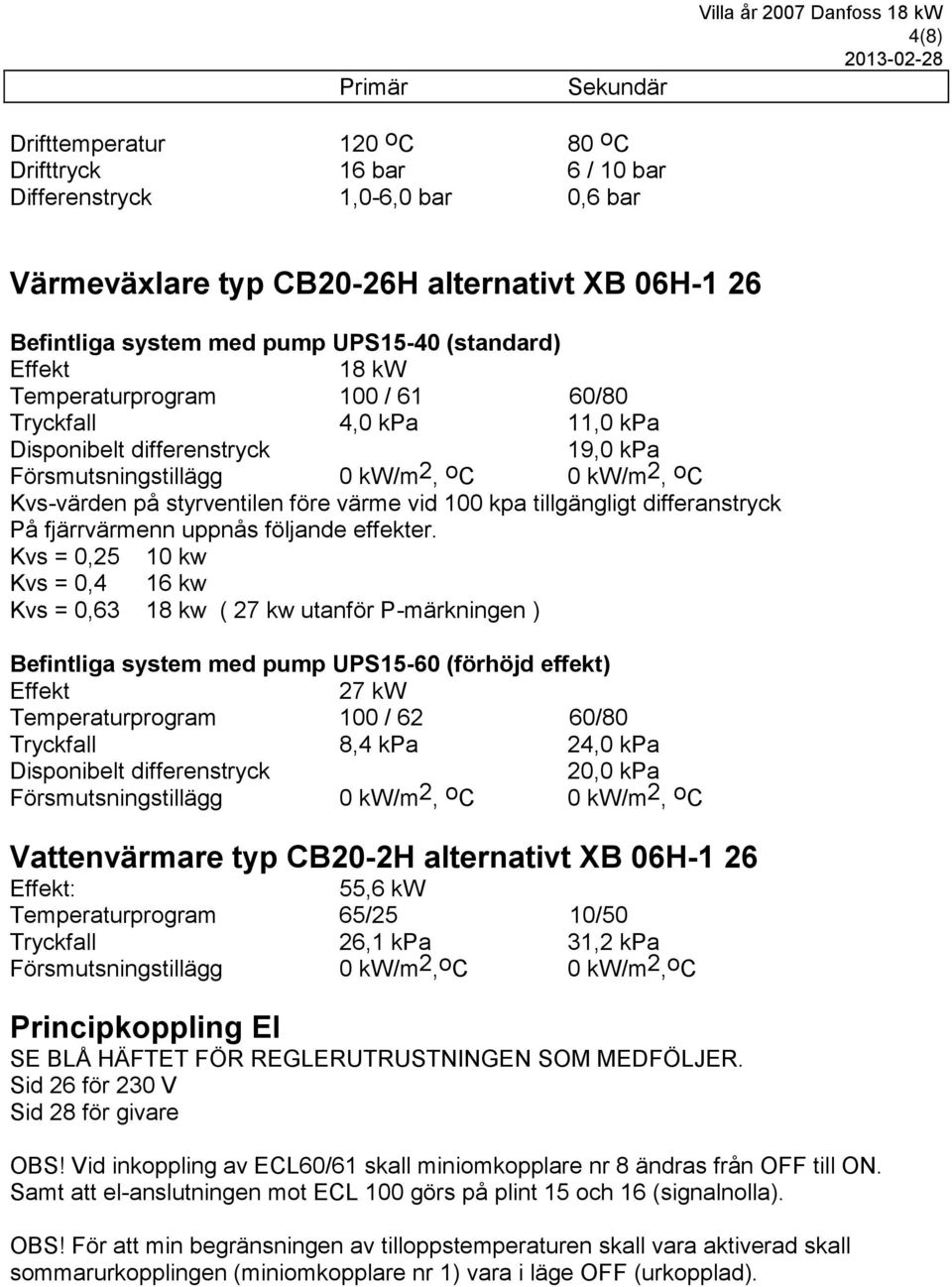 2, o C Kvs-värden på styrventilen före värme vid 100 kpa tillgängligt differanstryck På fjärrvärmenn uppnås följande effekter.