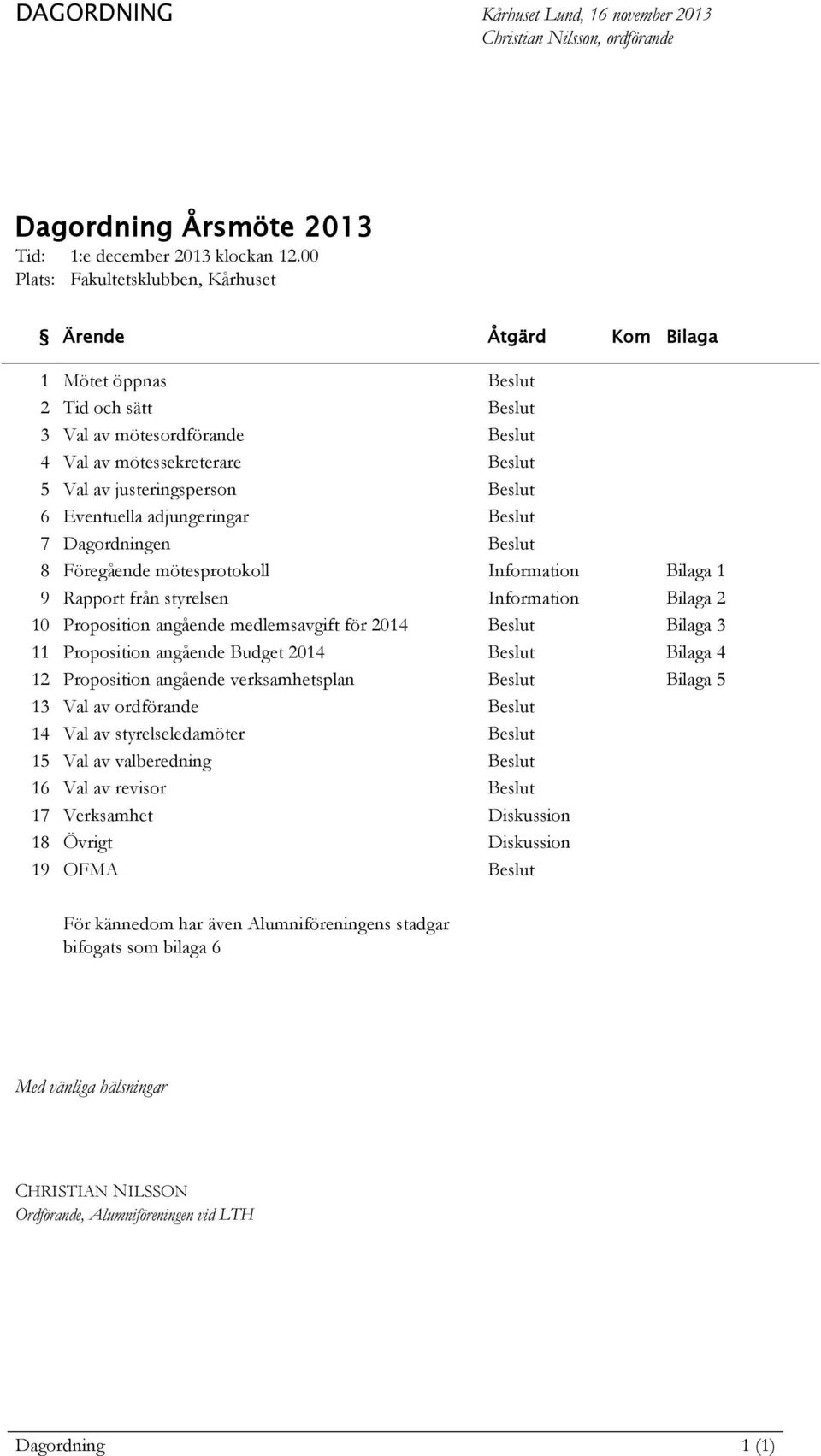 Beslut 6 Eventuella adjungeringar Beslut 7 Dagordningen Beslut 8 Föregående mötesprotokoll Information Bilaga 1 9 Rapport från styrelsen Information Bilaga 2 10 Proposition angående medlemsavgift för