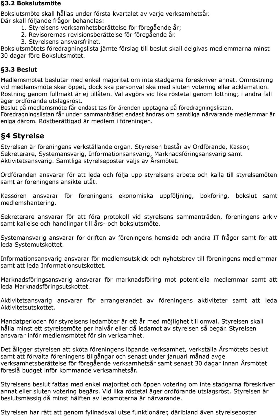 Bokslutsmötets föredragningslista jämte förslag till beslut skall delgivas medlemmarna minst 30 dagar före Bokslutsmötet. 3.3 Beslut Medlemsmötet beslutar med enkel majoritet om inte stadgarna föreskriver annat.
