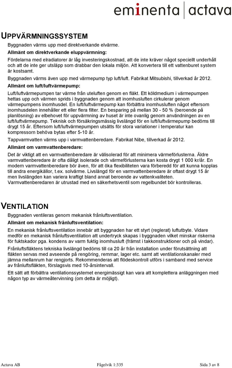 Att konvertera till ett vattenburet system är kostsamt. Byggnaden värms även upp med värmepump typ luft/luft. Fabrikat Mitsubishi, tillverkad år 2012.