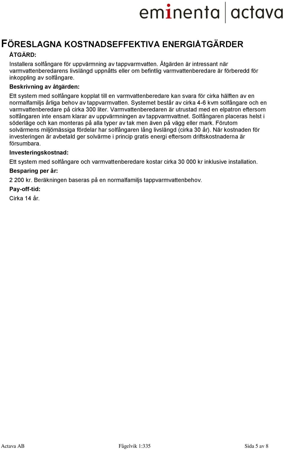 Beskrivning av åtgärden: Ett system med solfångare kopplat till en varmvattenberedare kan svara för cirka hälften av en normalfamiljs årliga behov av tappvarmvatten.