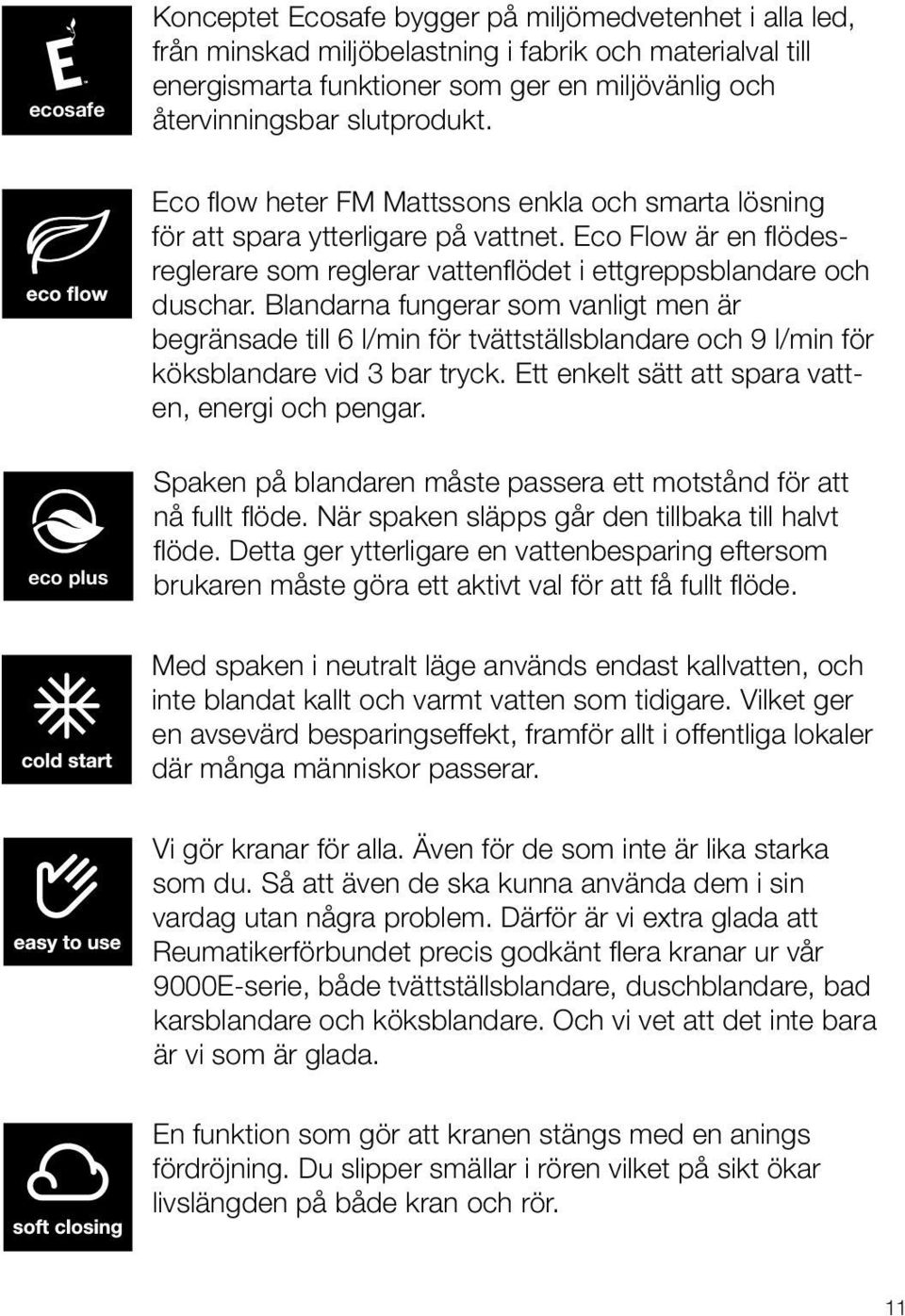 Blandarna fungerar som vanligt men är begränsade till 6 l/min för tvättställsblandare och 9 l/min för köksblandare vid 3 bar tryck. Ett enkelt sätt att spara vatten, energi och pengar.