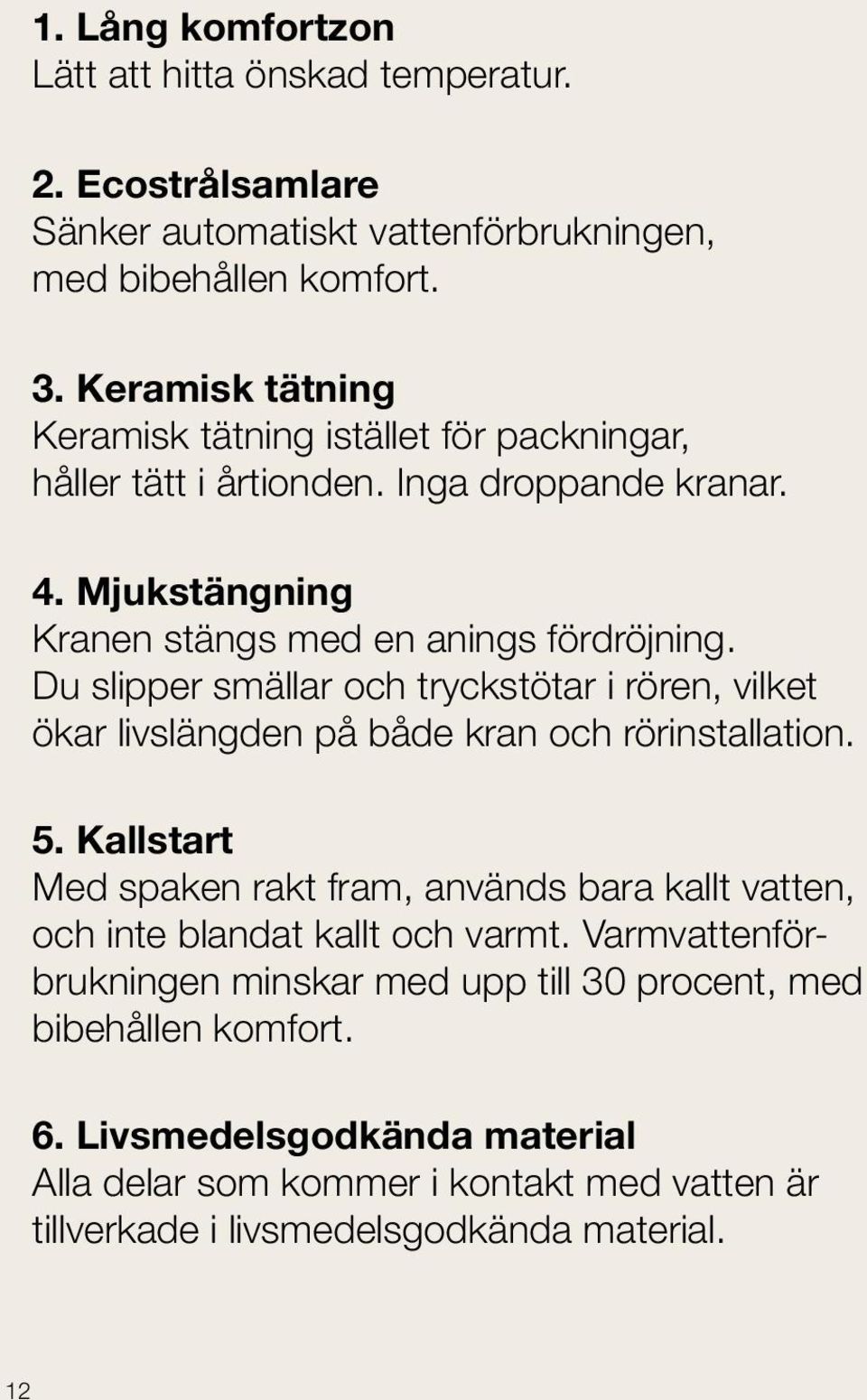 Du slipper smällar och tryckstötar i rören, vilket ökar livslängden på både kran och rörinstallation. 5.