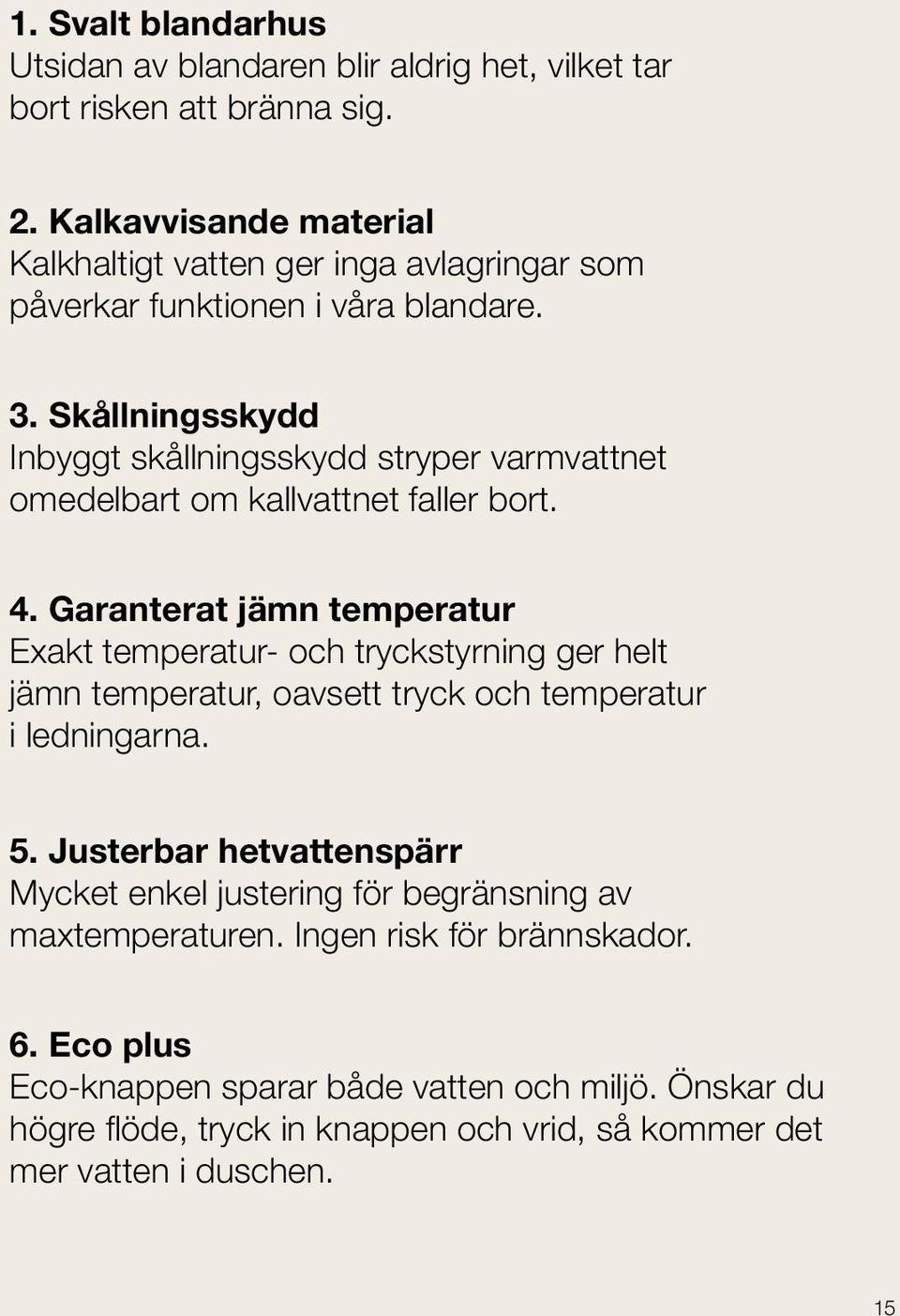 Skållningsskydd Inbyggt skållningsskydd stryper varmvattnet omedelbart om kallvattnet faller bort. 4.