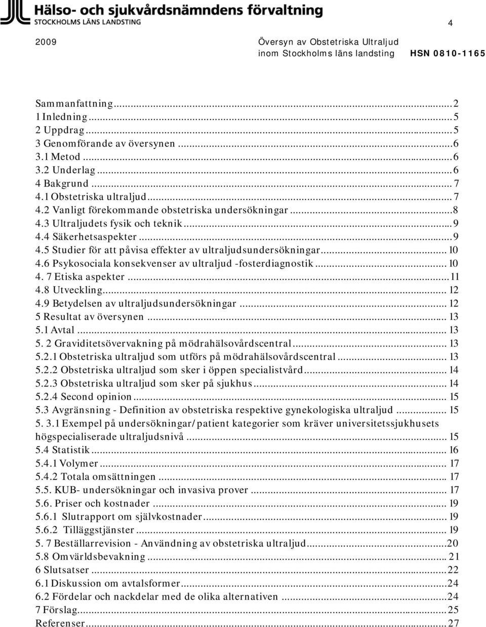 .. 10 4. 7 Etiska aspekter...11 4.8 Utveckling... 12 4.9 Betydelsen av ultraljudsundersökningar... 12 5 Resultat av översynen... 13 5.1 Avtal... 13 5. 2 Graviditetsövervakning på mödrahälsovårdscentral.