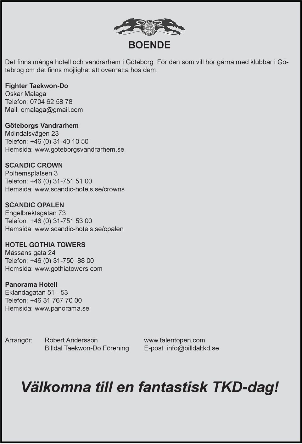 se SCANDIC CROWN Polhemsplatsen 3 Telefon: +46 (0) 31-751 51 00 Hemsida: www.scandic-hotels.se/crowns SCANDIC OPALEN Engelbrektsgatan 73 Telefon: +46 (0) 31-751 53 00 Hemsida: www.scandic-hotels.se/opalen HOTEL GOTHIA TOWERS Mässans gata 24 Telefon: +46 (0) 31-750 88 00 Hemsida: www.