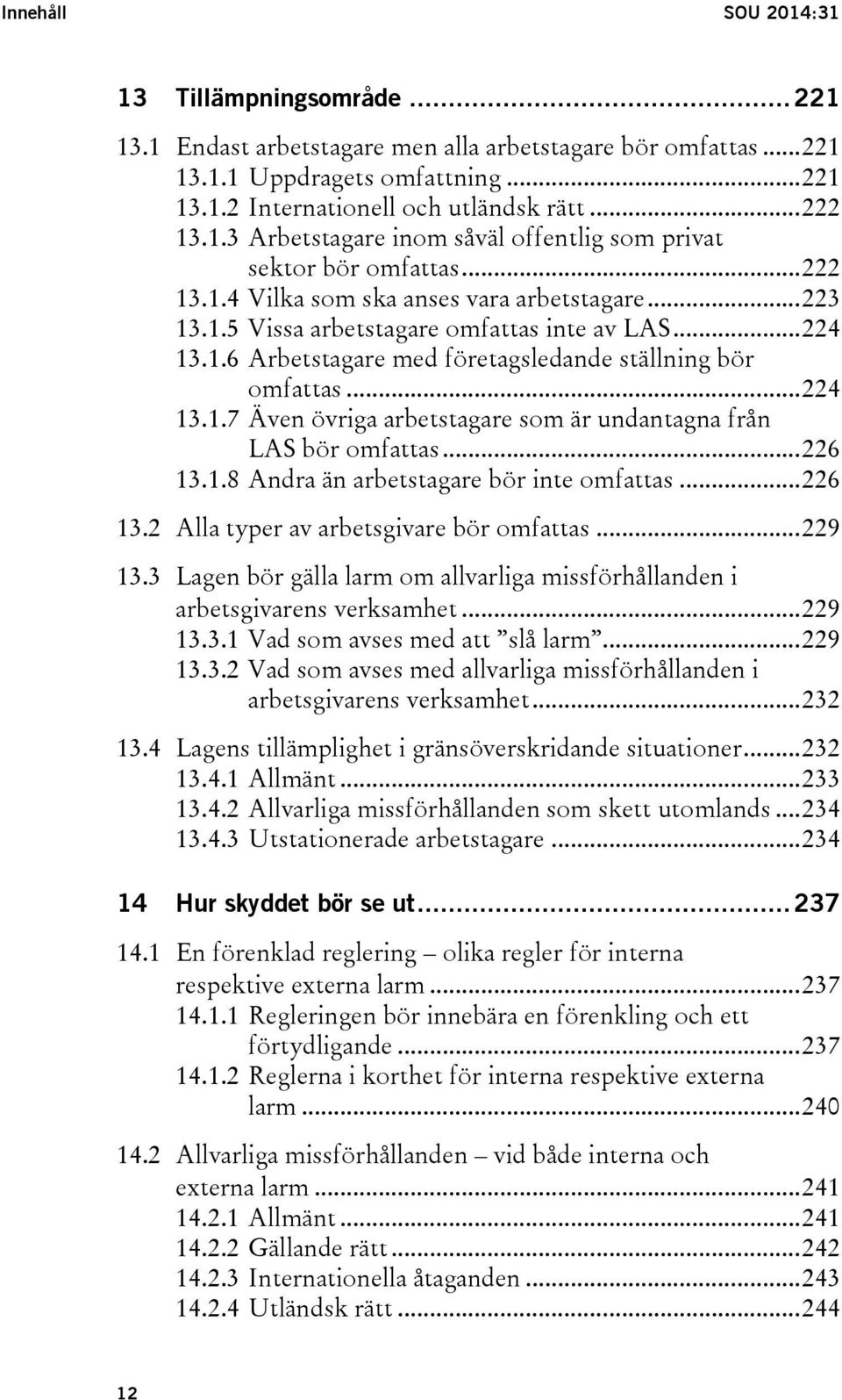 .. 224 13.1.7 Även övriga arbetstagare som är undantagna från LAS bör omfattas... 226 13.1.8 Andra än arbetstagare bör inte omfattas... 226 13.2 Alla typer av arbetsgivare bör omfattas... 229 13.