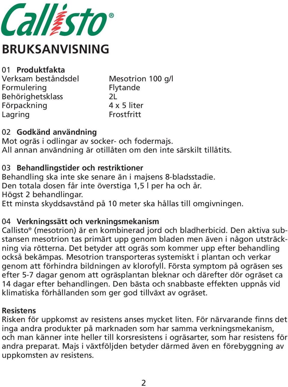 Den totala dosen får inte överstiga 1,5 l per ha och år. Högst 2 behandlingar. Ett minsta skyddsavstånd på 10 meter ska hållas till omgivningen.