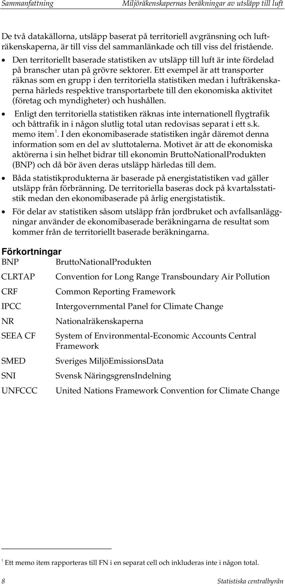 Ett exempel är att transporter räknas som en grupp i den territoriella statistiken medan i lufträkenskaperna härleds respektive transportarbete till den ekonomiska aktivitet (företag och myndigheter)