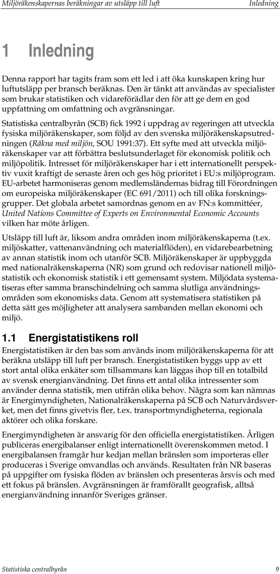 Statistiska centralbyrån (SCB) fick 1992 i uppdrag av regeringen att utveckla fysiska miljöräkenskaper, som följd av den svenska miljöräkenskapsutredningen (Räkna med miljön, SOU 1991:37).