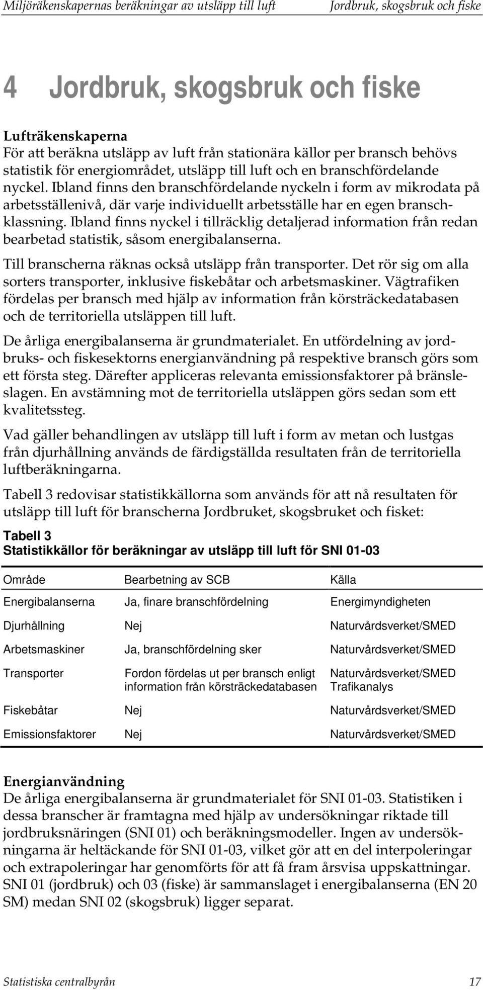 Ibland finns den branschfördelande nyckeln i form av mikrodata på arbetsställenivå, där varje individuellt arbetsställe har en egen branschklassning.