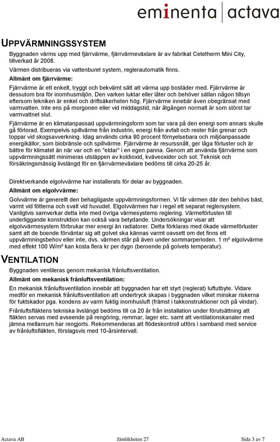 Den varken luktar eller låter och behöver sällan någon tillsyn eftersom tekniken är enkel och driftsäkerheten hög. Fjärrvärme innebär även obegränsat med varmvatten.