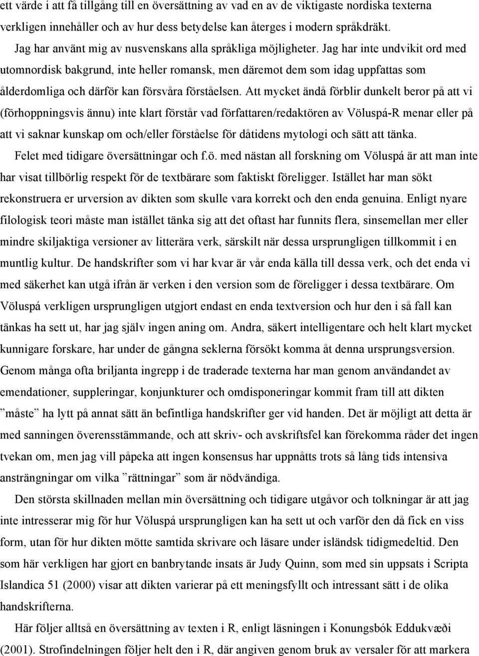 Jag har inte undvikit ord med utomnordisk bakgrund, inte heller romansk, men däremot dem som idag uppfattas som ålderdomliga och därför kan försvåra förståelsen.
