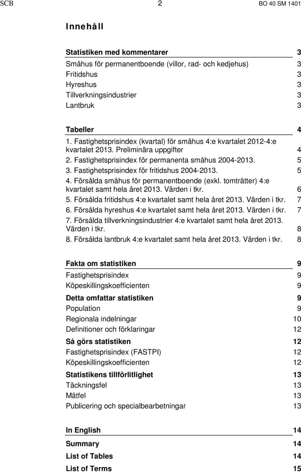 Fastighetsprisindex för fritidshus 2004-2013. 5 4. Försålda småhus för permanentboende (exkl. tomträtter) 4:e kvartalet samt hela året 2013. Värden i tkr. 6 5.