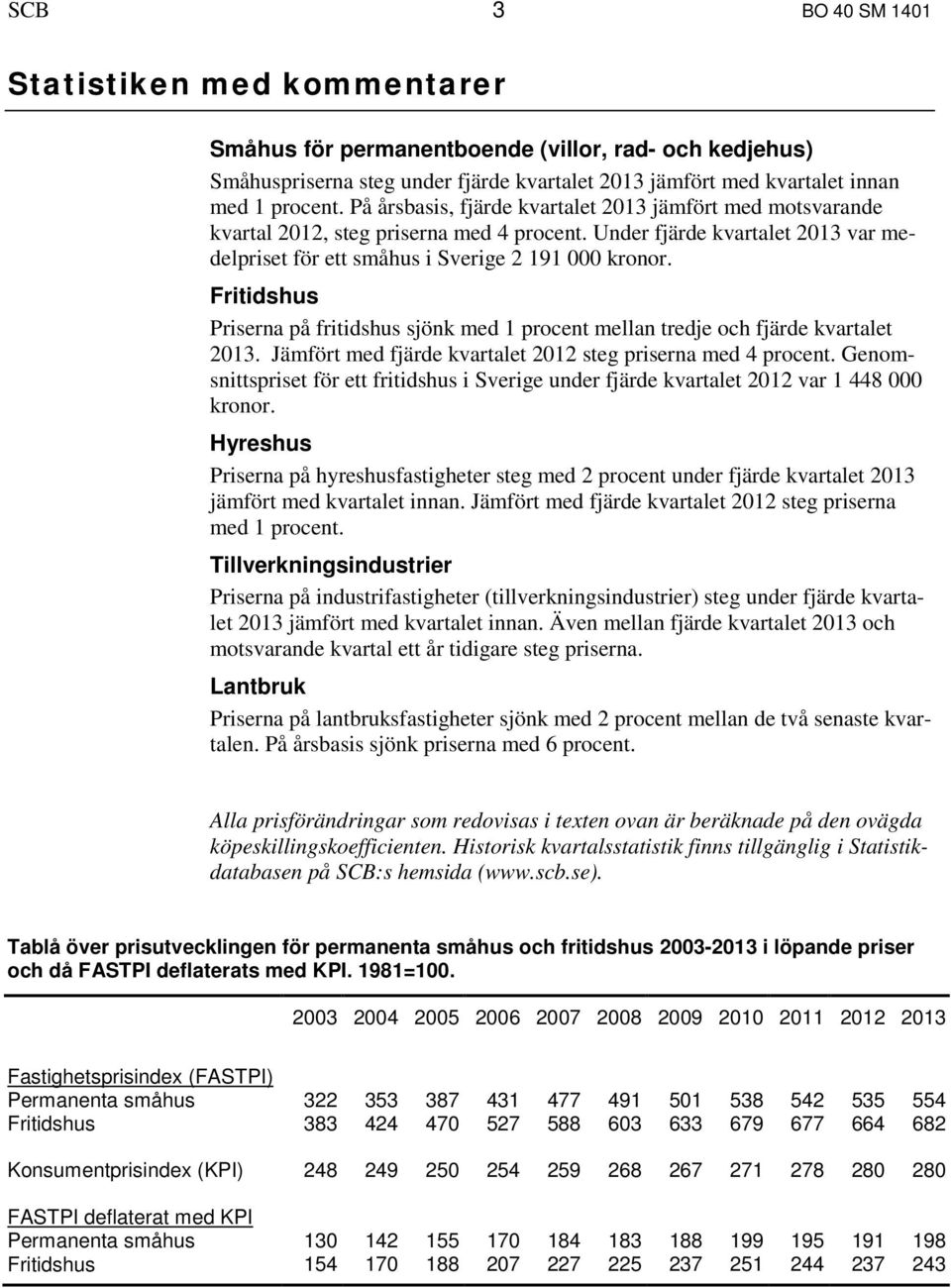 Fritidshus Priserna på fritidshus sjönk med 1 procent mellan tredje och fjärde kvartalet 2013. Jämfört med fjärde kvartalet 2012 steg priserna med 4 procent.
