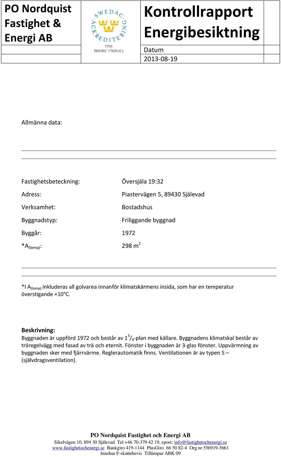 Beskrivning: Byggnaden är uppförd 1972 och består av 1 3 / 4 -plan med källare.