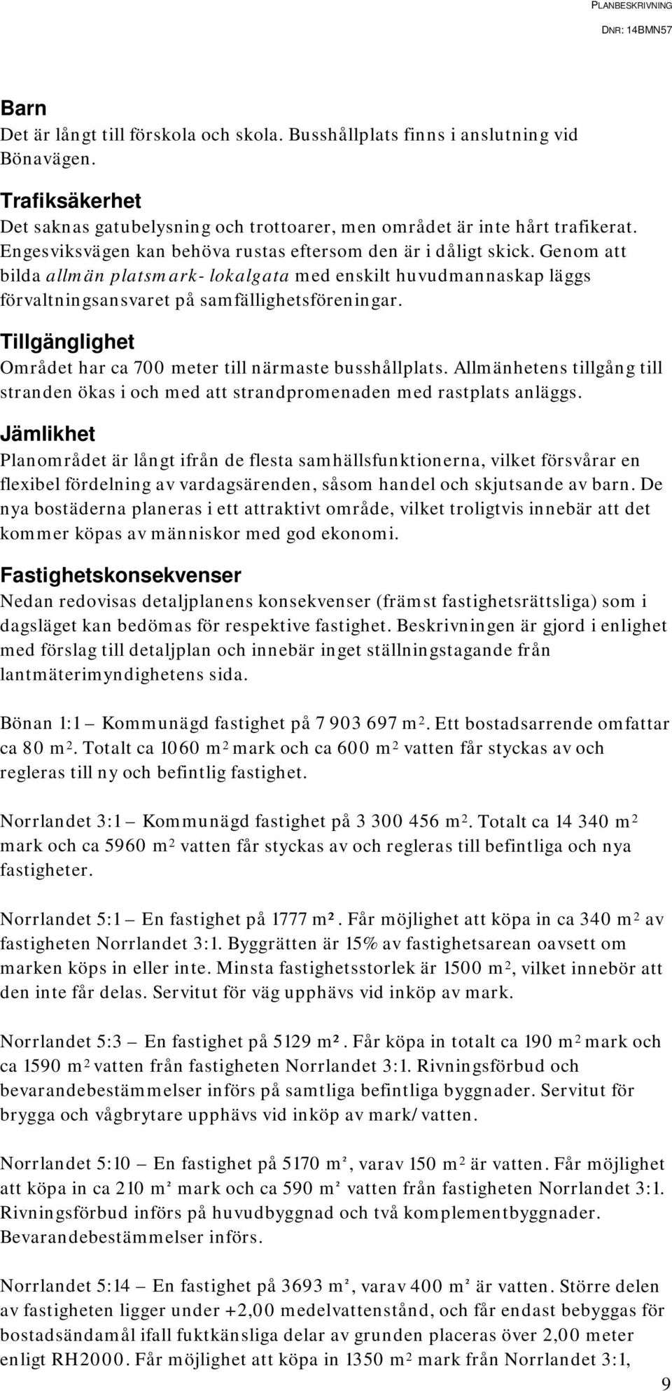 Tillgänglighet Området har ca 700 meter till närmaste busshållplats. Allmänhetens tillgång till stranden ökas i och med att strandpromenaden med rastplats anläggs.