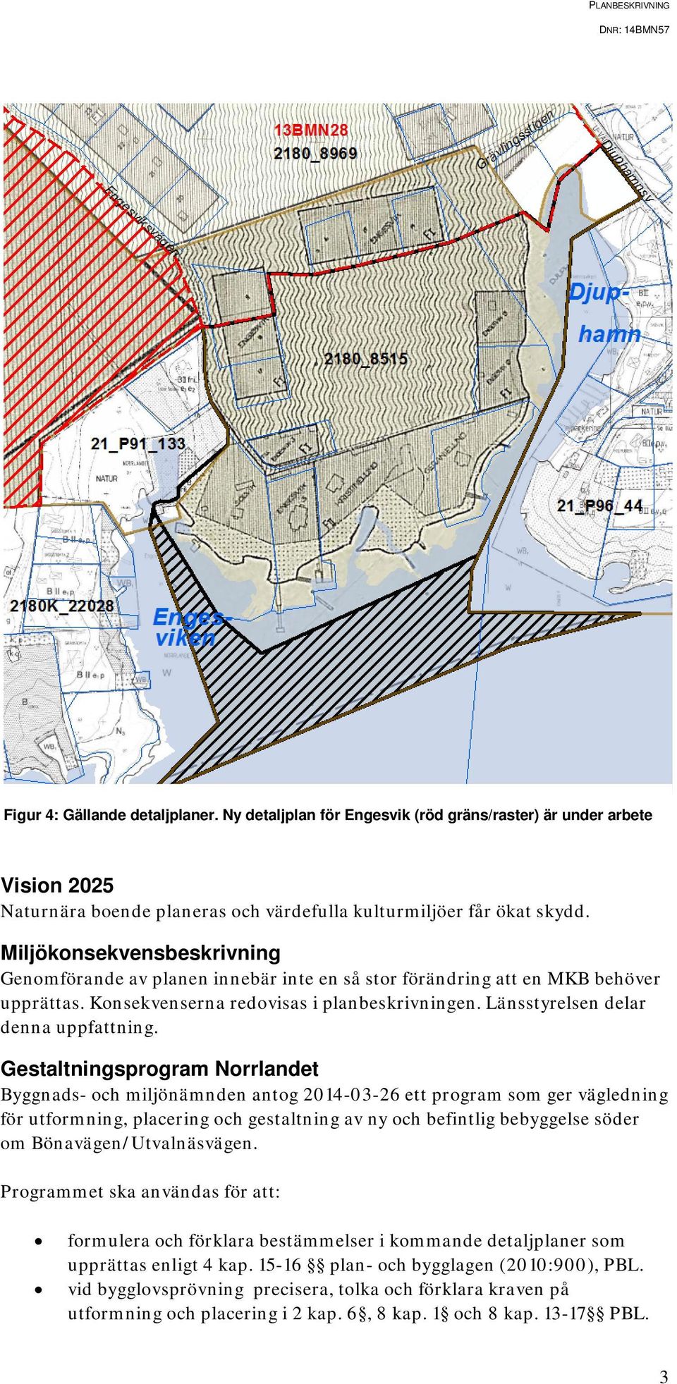 Gestaltningsprogram Norrlandet Byggnads- och miljönämnden antog 2014-03-26 ett program som ger vägledning för utformning, placering och gestaltning av ny och befintlig bebyggelse söder om