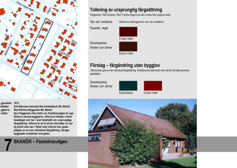 Gavelspetsar, fönster och S 6030-B50G S 5040-Y80R ggnadsår: 1973 kitekter: Erik Månsson Kenneth Neil Arkitektbyrå AB, Malmö ggherre: Åke Ralmans ggnads AB, Malmö raktär: Sex friliggande