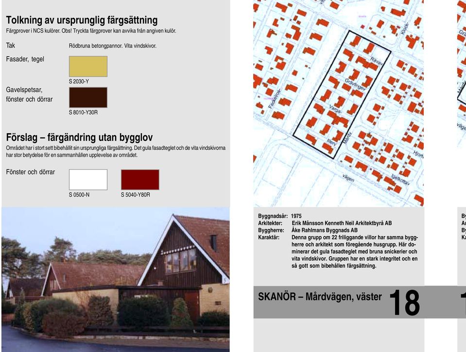 Fönster och S 0500-N S 5040-Y80R ggnadsår: 1975 Arkitekter: Erik Månsson Kenneth Neil Arkitektbyrå AB ggherre: Åke Rahlmans ggnads AB Karaktär: Denna grupp om 22