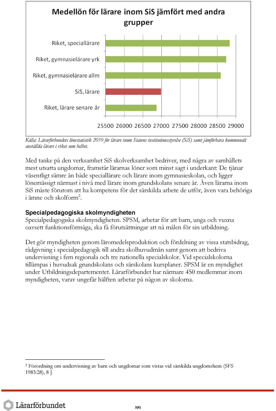 speciallärare och lärare inom gymnasieskolan, och ligger lönemässigt närmast i nivå med lärare inom grundskolans senare år.