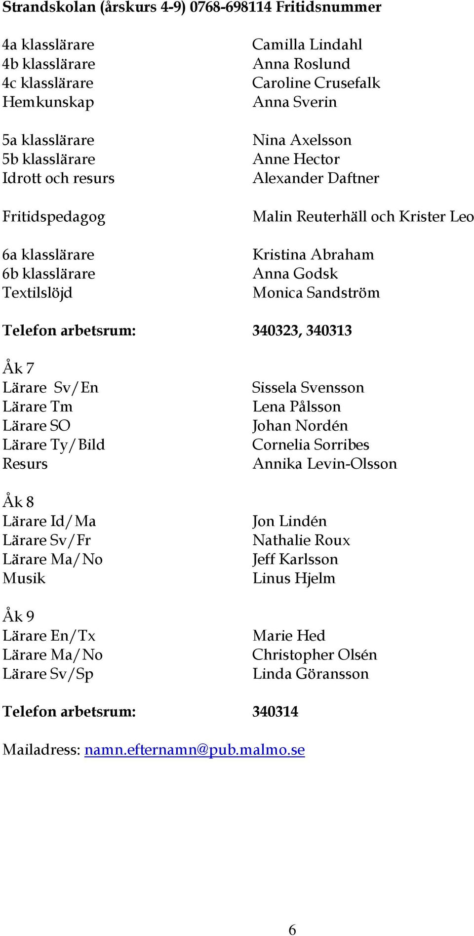 Sandström Telefon arbetsrum: 340323, 340313 Åk 7 Lärare Sv/En Lärare Tm Lärare SO Lärare Ty/Bild Resurs Åk 8 Lärare Id/Ma Lärare Sv/Fr Lärare Ma/No Musik Åk 9 Lärare En/Tx Lärare Ma/No Lärare Sv/Sp