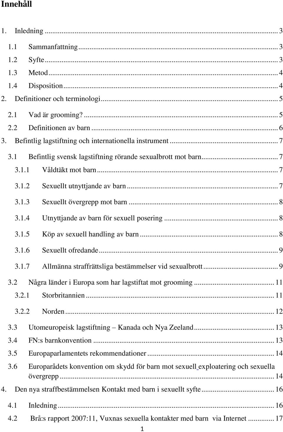 .. 8 3.1.4 Utnyttjande av barn för sexuell posering... 8 3.1.5 Köp av sexuell handling av barn... 8 3.1.6 Sexuellt ofredande... 9 3.1.7 Allmänna straffrättsliga bestämmelser vid sexualbrott... 9 3.2 Några länder i Europa som har lagstiftat mot grooming.