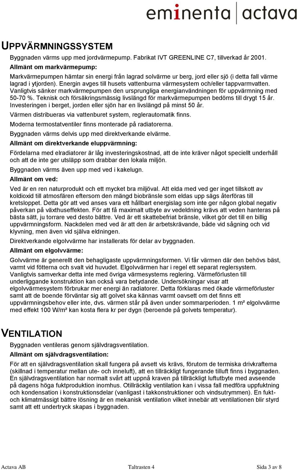 Energin avges till husets vattenburna värmesystem och/eller tappvarmvatten. Vanligtvis sänker markvärmepumpen den ursprungliga energianvändningen för uppvärmning med 50-70 %.