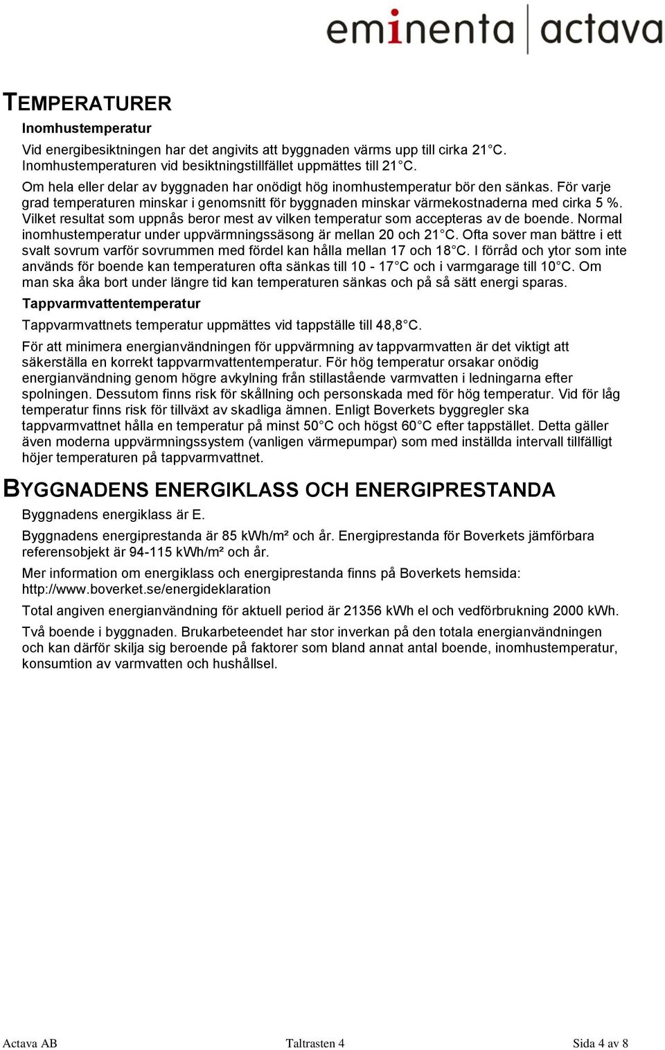 Vilket resultat som uppnås beror mest av vilken temperatur som accepteras av de boende. Normal inomhustemperatur under uppvärmningssäsong är mellan 20 och 21 C.