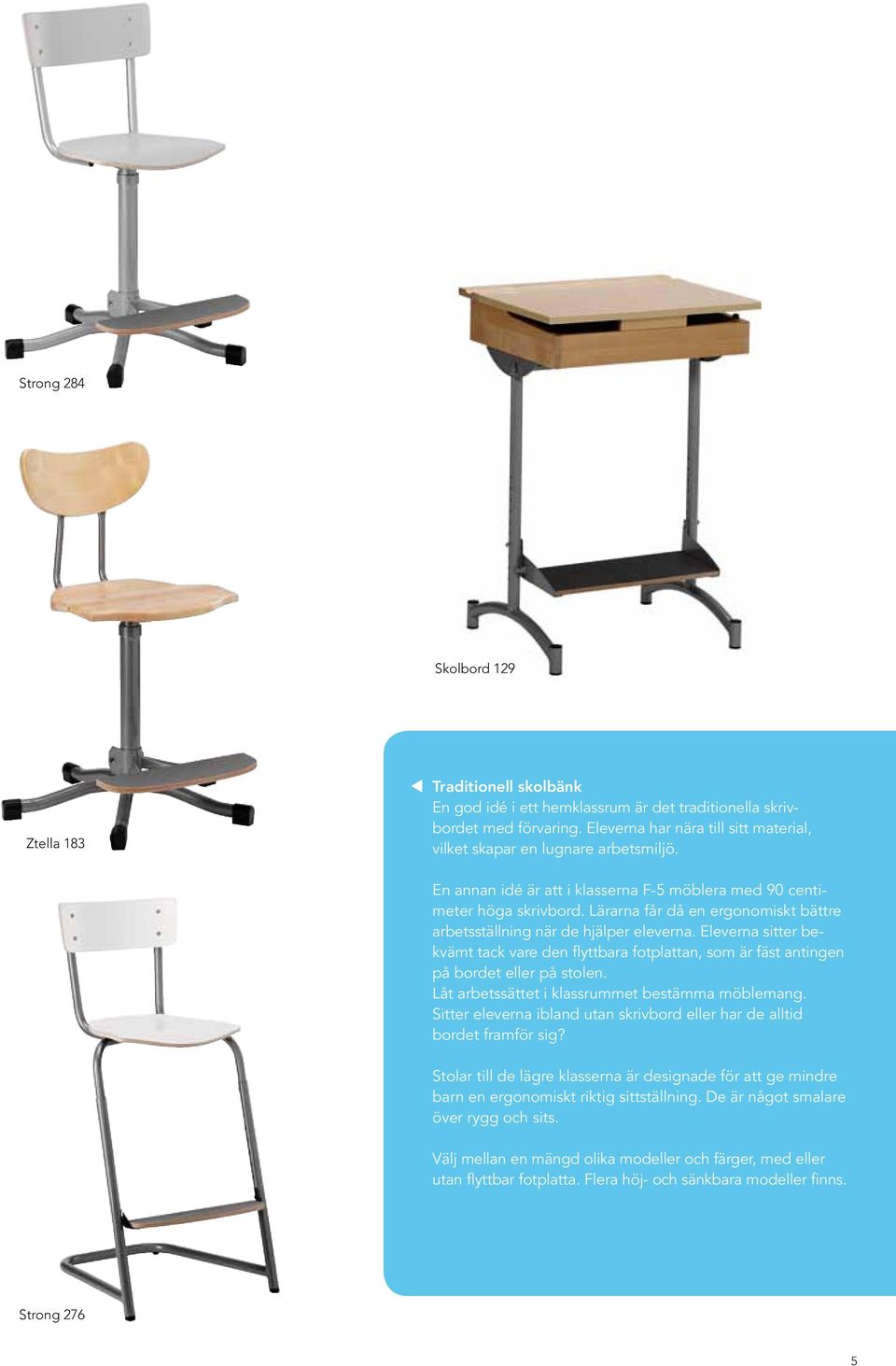Lärarna får då en ergonomiskt bättre arbetsställning när de hjälper eleverna. Eleverna sitter bekvämt tack vare den flyttbara fotplattan, som är fäst antingen på bordet eller på stolen.