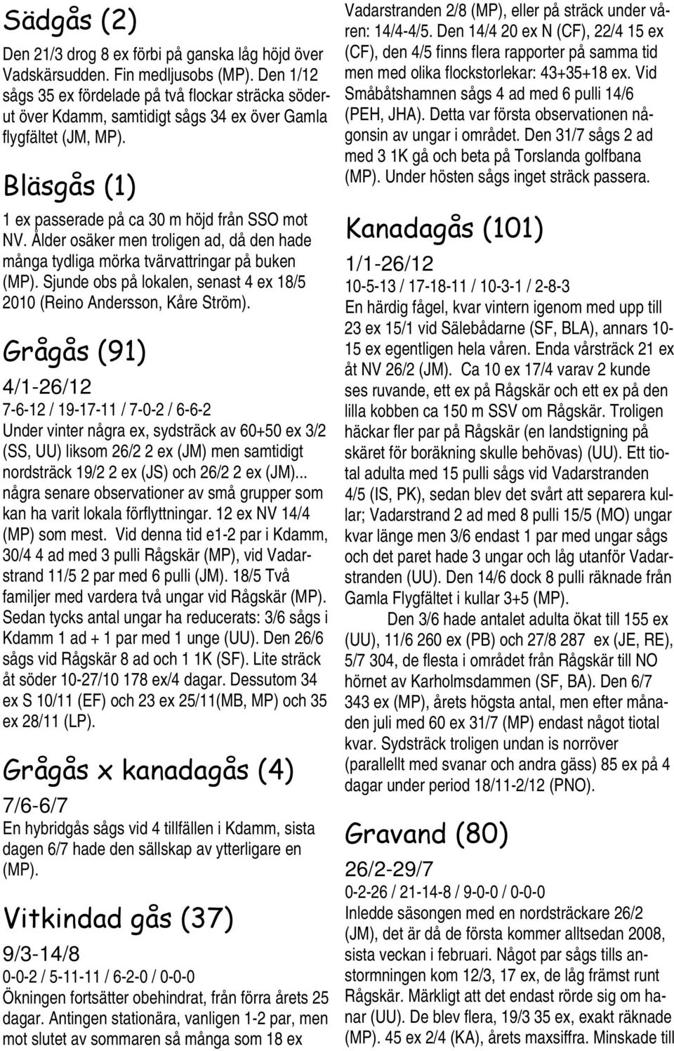 Ålder osäker men troligen ad, då den hade många tydliga mörka tvärvattringar på buken (MP). Sjunde obs på lokalen, senast 4 ex 18/5 2010 (Reino Andersson, Kåre Ström).