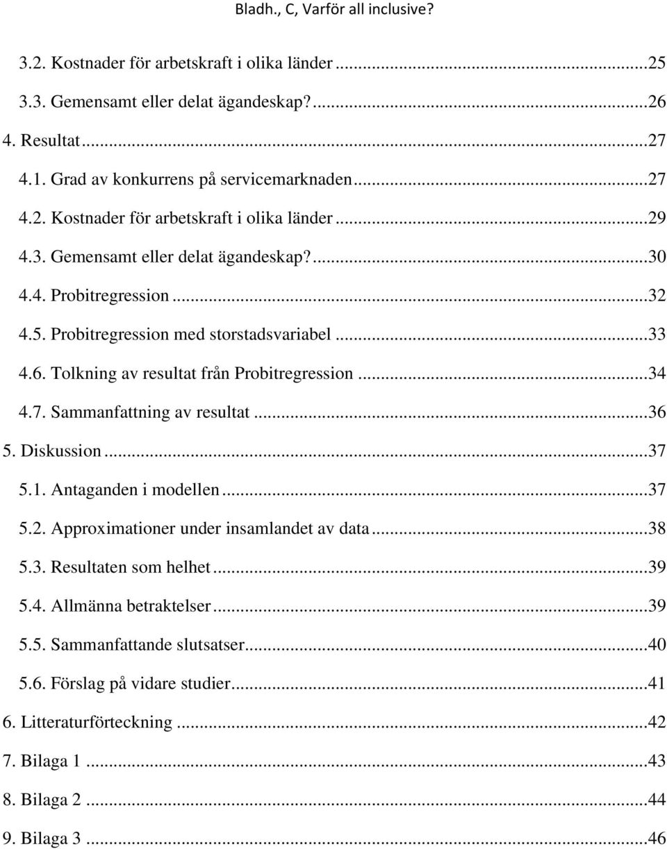 Sammanfattning av resultat... 36 5. Diskussion... 37 5.1. Antaganden i modellen... 37 5.2. Approximationer under insamlandet av data... 38 5.3. Resultaten som helhet... 39 5.4.