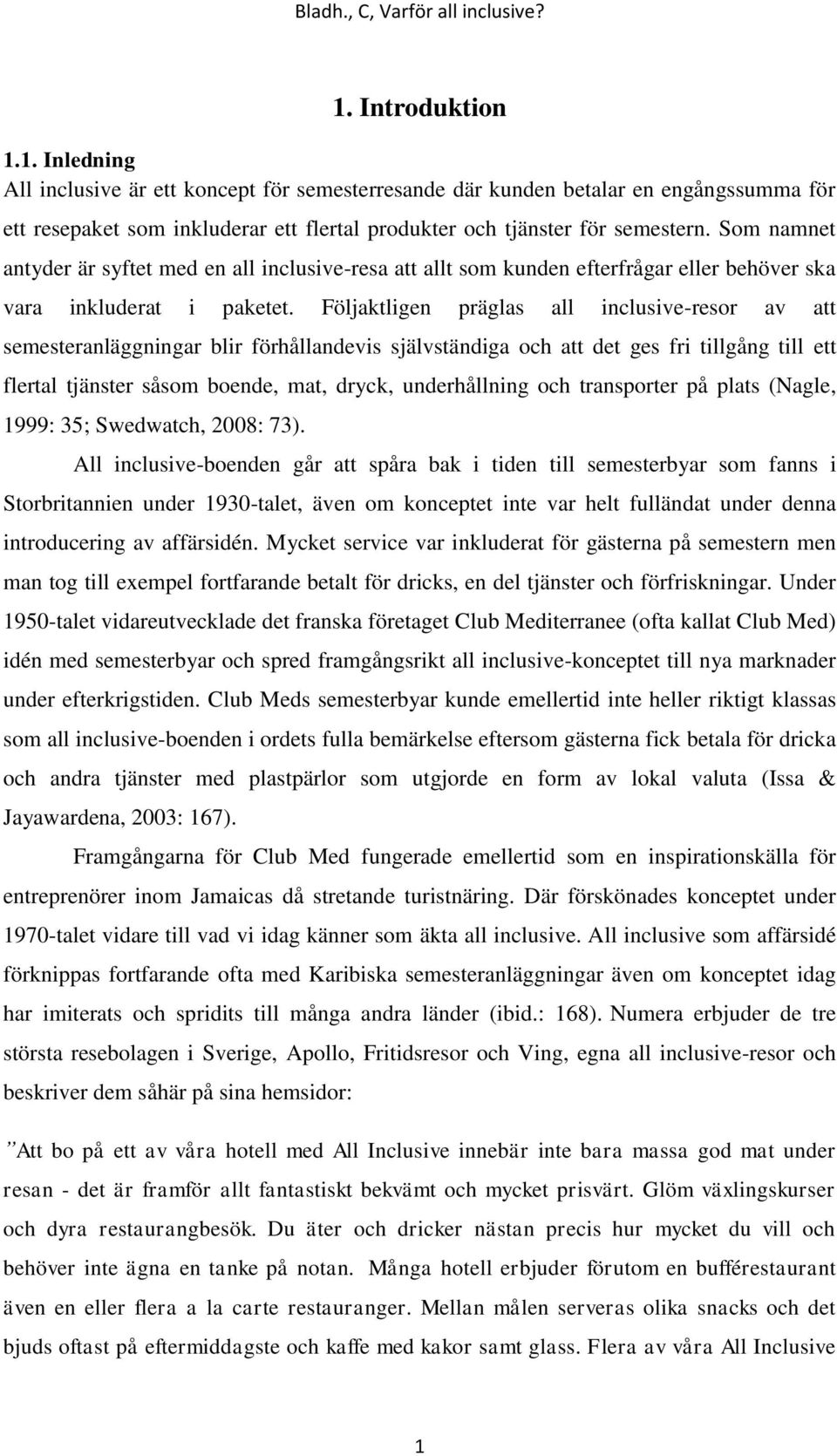 Följaktligen präglas all inclusive-resor av att semesteranläggningar blir förhållandevis självständiga och att det ges fri tillgång till ett flertal tjänster såsom boende, mat, dryck, underhållning