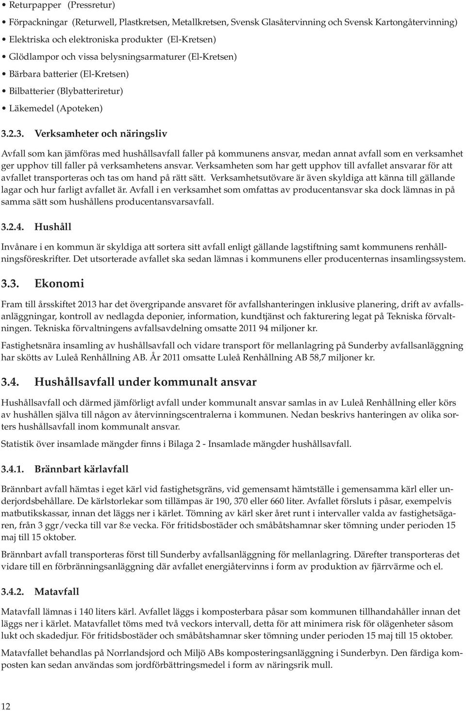 2.3. Verksamheter och näringsliv Avfall som kan jämföras med hushållsavfall faller på kommunens ansvar, medan annat avfall som en verksamhet ger upphov till faller på verksamhetens ansvar.