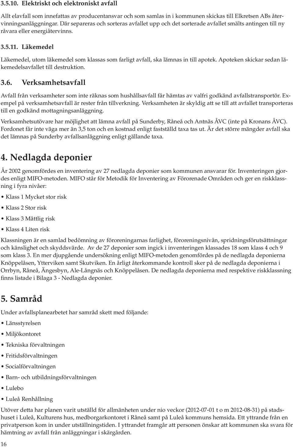 Läkemedel Läkemedel, utom läkemedel som klassas som farligt avfall, ska lämnas in till apotek. Apoteken skickar sedan läkemedelsavfallet till destruktion. 3.6.