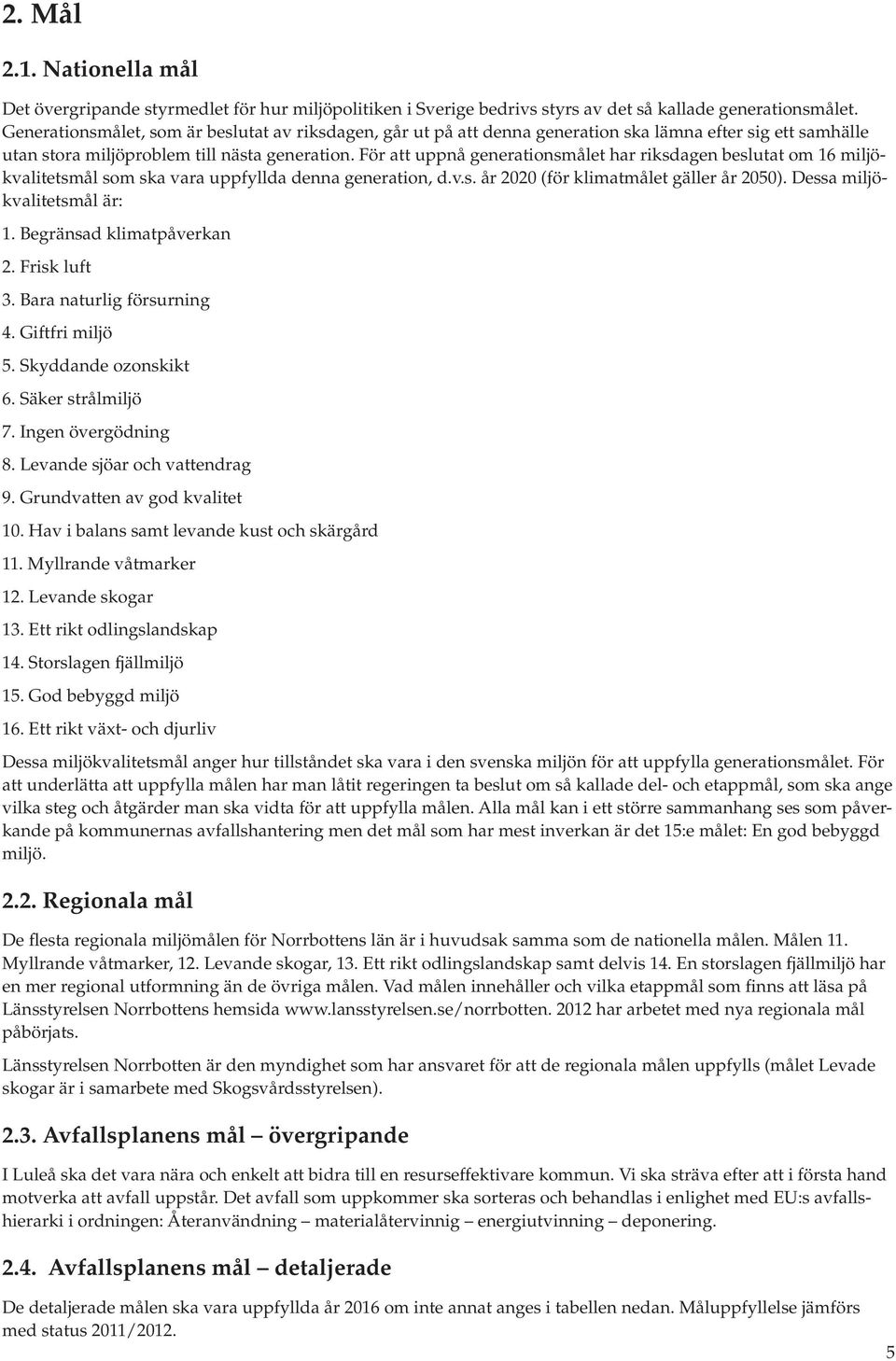För att uppnå generationsmålet har riksdagen beslutat om 16 miljökvalitetsmål som ska vara uppfyllda denna generation, d.v.s. år 2020 (för klimatmålet gäller år 2050). Dessa miljökvalitetsmål är: 1.