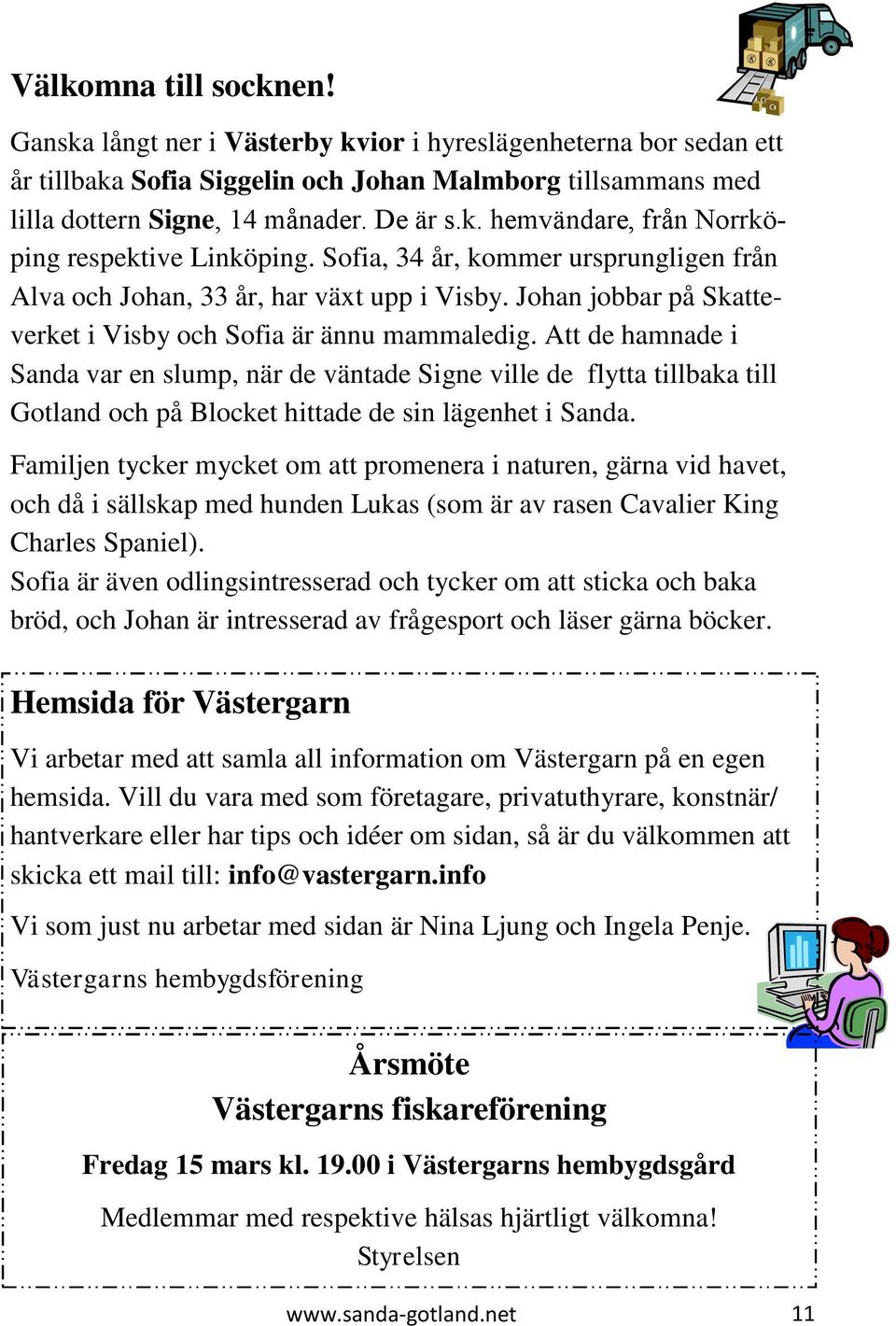 Att de hamnade i Sanda var en slump, när de väntade Signe ville de flytta tillbaka till Gotland och på Blocket hittade de sin lägenhet i Sanda.