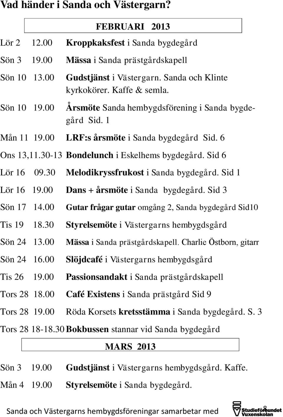 30-13 Bondelunch i Eskelhems bygdegård. Sid 6 Lör 16 09.30 Melodikryssfrukost i Sanda bygdegård. Sid 1 Lör 16 19.00 Dans + årsmöte i Sanda bygdegård. Sid 3 Sön 17 14.00 Tis 19 18.30 Sön 24 13.