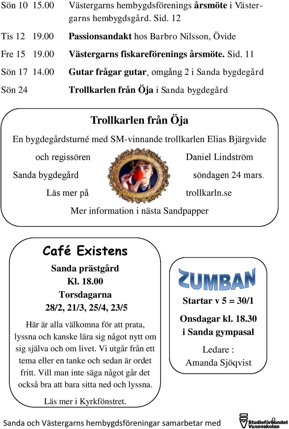 Daniel Lindström Sanda bygdegård söndagen 24 mars. Läs mer på trollkarln.se Mer information i nästa Sandpapper Café Existens Sanda prästgård Kl. 18.