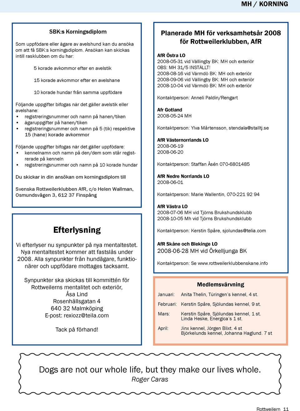gäller avelstik eller avelshane: registreringsnummer och namn på hanen/tiken ägaruppgifter på hanen/tiken registreringsnummer och namn på 5 (tik) respektive 15 (hane) korade avkommor Följande