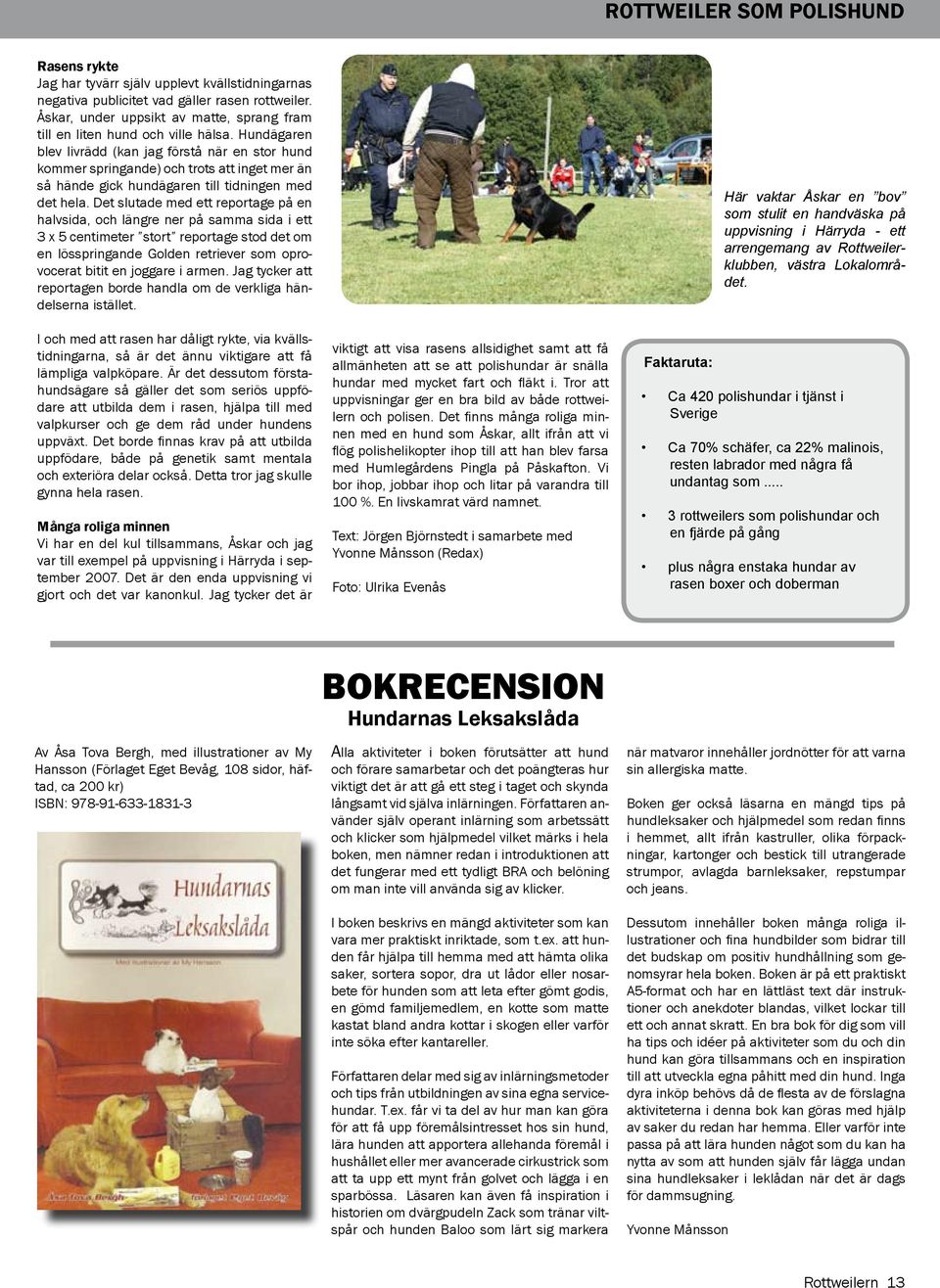 Hundägaren blev livrädd (kan jag förstå när en stor hund kommer springande) och trots att inget mer än så hände gick hundägaren till tidningen med det hela.
