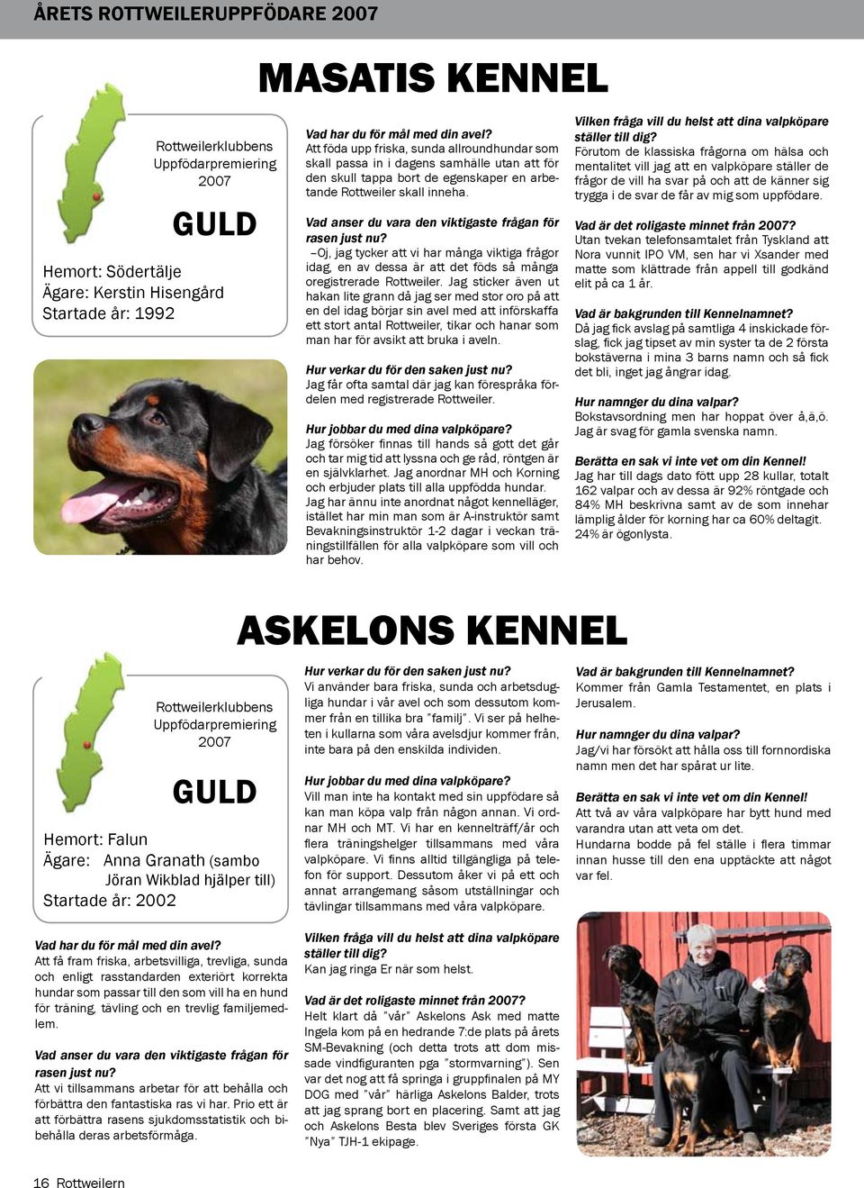Vad anser du vara den viktigaste frågan för rasen just nu? Oj, jag tycker att vi har många viktiga frågor idag, en av dessa är att det föds så många oregistrerade Rottweiler.