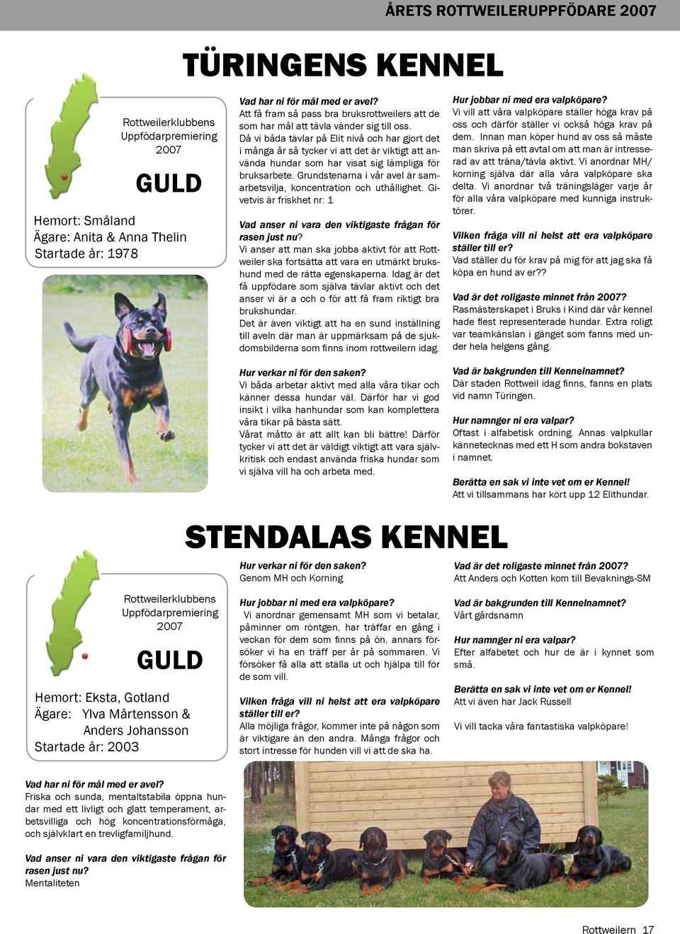 Då vi båda tävlar på Elit nivå och har gjort det i många år så tycker vi att det är viktigt att använda hundar som har visat sig lämpliga för bruksarbete.