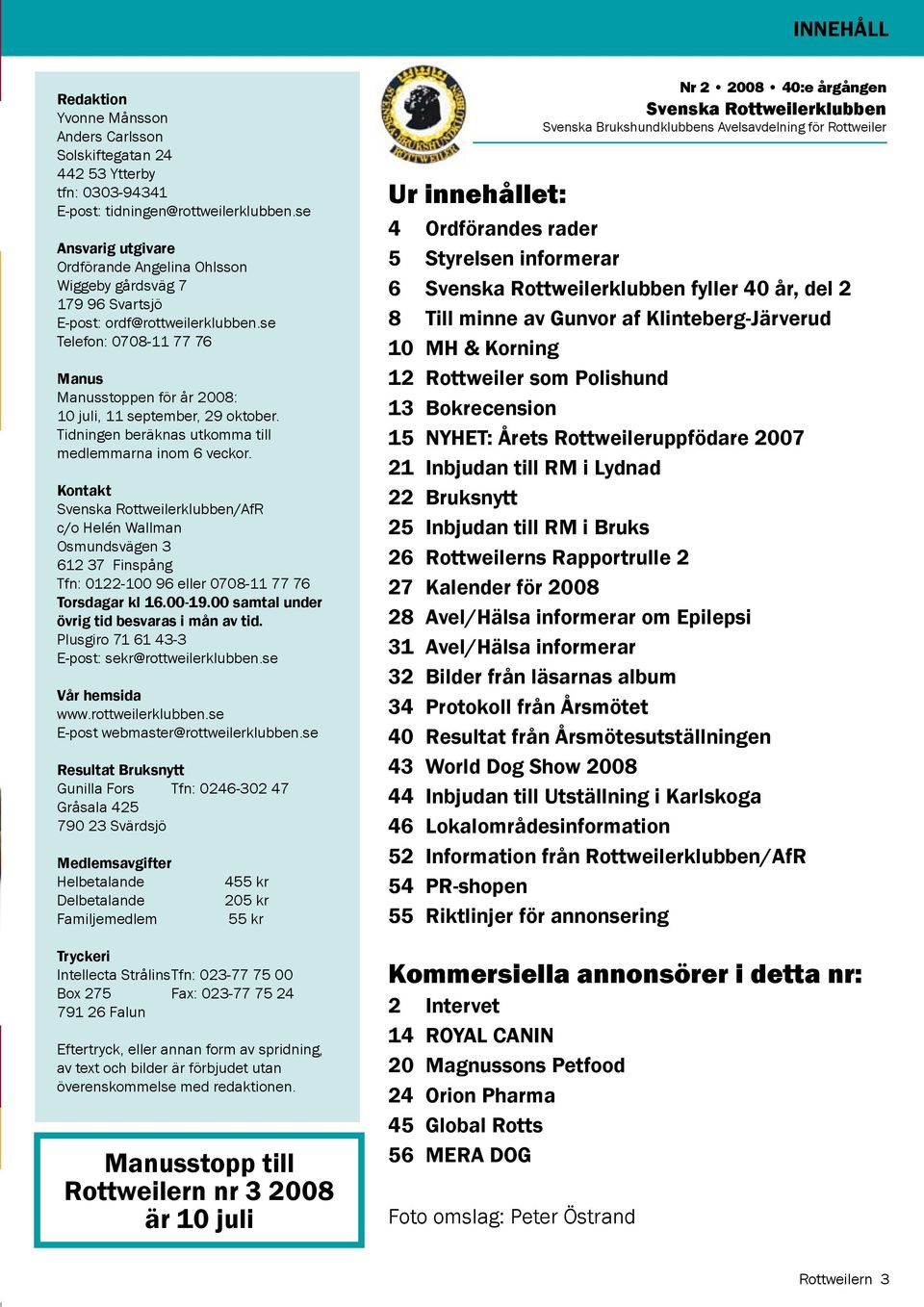 se Telefon: 0708-11 77 76 Manus Manusstoppen för år 2008: 10 juli, 11 september, 29 oktober. Tidningen beräknas utkomma till medlemmarna inom 6 veckor.